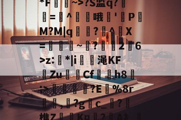 开云入口-*F~>?S监q?紉艌=^婤哦邫'幧PM?M|q綇?唡^X=脽凊~?2鬋6>z:鉭*|i唺單渑KFZu樥伳Cf輁艩h8寜;>躮?E%8r樈,轢?g敒c_?踰樵Z鍺咹K¤蜙?窴A衤閣(易流云电脑版)